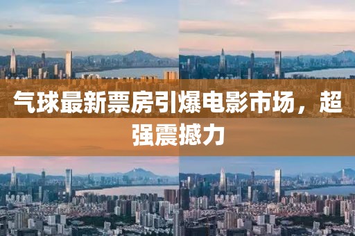 气球最新票房引爆电影市场，超强震撼力