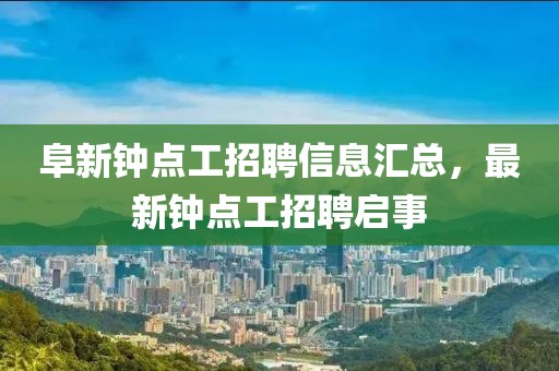 阜新钟点工招聘信息汇总，最新钟点工招聘启事