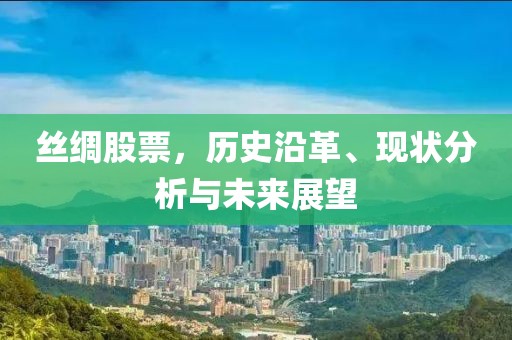 丝绸股票，历史沿革、现状分析与未来展望