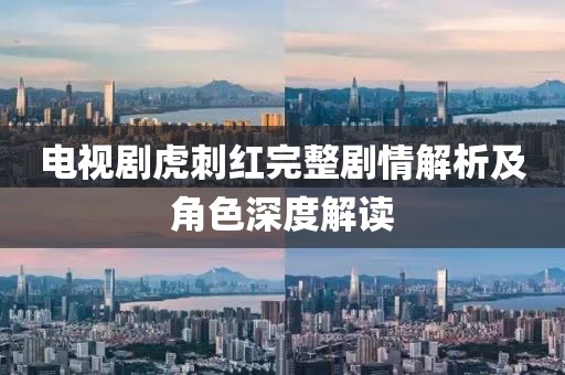 电视剧虎刺红完整剧情解析及角色深度解读