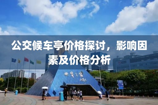 公交候车亭价格探讨，影响因素及价格分析