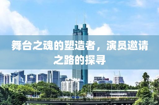 舞台之魂的塑造者，演员邀请之路的探寻