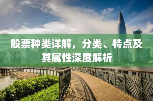 股票种类详解，分类、特点及其属性深度解析