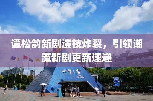 谭松韵新剧演技炸裂，引领潮流新剧更新速递