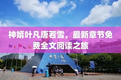 神婿叶凡唐若雪，最新章节免费全文阅读之旅