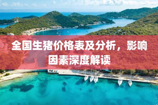 全国生猪价格表及分析，影响因素深度解读