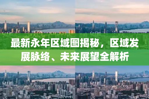 最新永年区域图揭秘，区域发展脉络、未来展望全解析