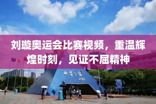 刘璇奥运会比赛视频，重温辉煌时刻，见证不屈精神