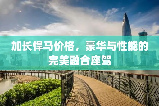 加长悍马价格，豪华与性能的完美融合座驾