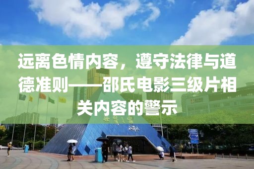 远离色情内容，遵守法律与道德准则——邵氏电影三级片相关内容的警示
