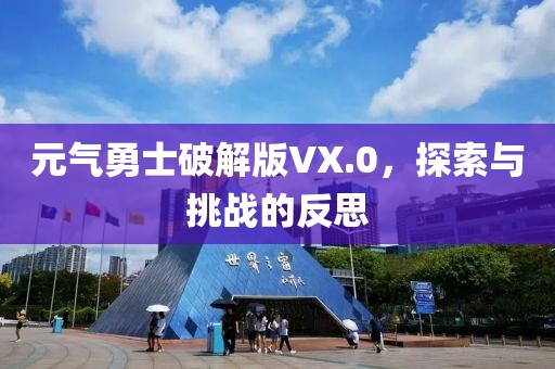 元气勇士破解版VX.0，探索与挑战的反思