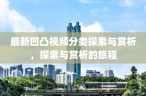 最新凹凸视频分类探索与赏析，探索与赏析的旅程