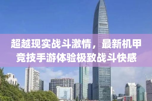 超越现实战斗激情，最新机甲竞技手游体验极致战斗快感
