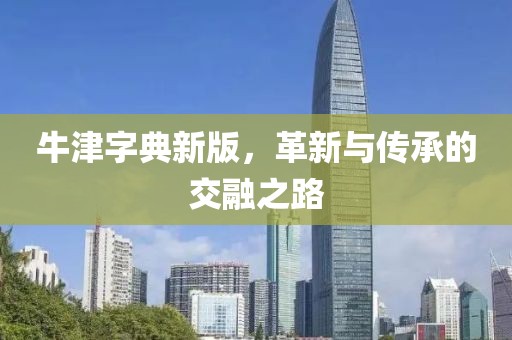 牛津字典新版，革新与传承的交融之路