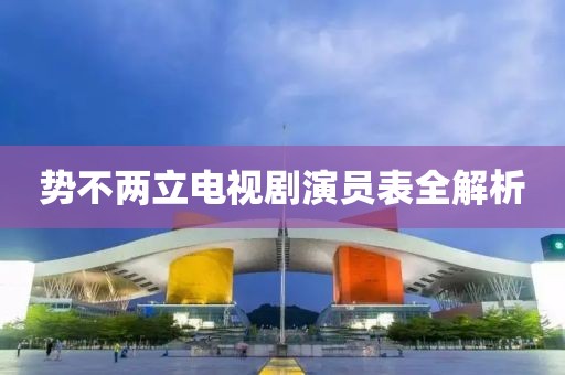 势不两立电视剧演员表全解析