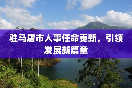 驻马店市人事任命更新，引领发展新篇章