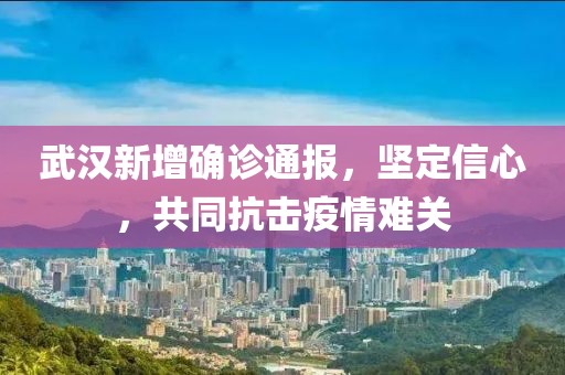 武汉新增确诊通报，坚定信心，共同抗击疫情难关