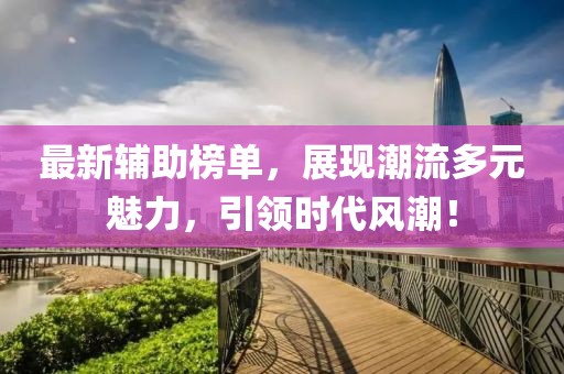 最新辅助榜单，展现潮流多元魅力，引领时代风潮！