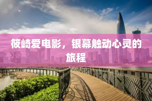 筱崎爱电影，银幕触动心灵的旅程