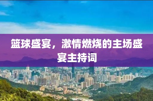 篮球盛宴，激情燃烧的主场盛宴主持词