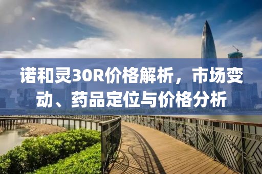 诺和灵30R价格解析，市场变动、药品定位与价格分析