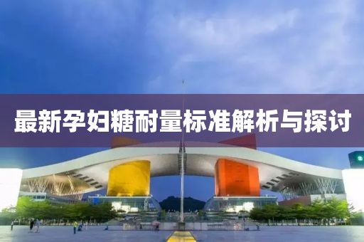 最新孕妇糖耐量标准解析与探讨