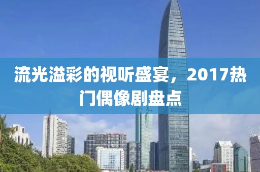 流光溢彩的视听盛宴，2017热门偶像剧盘点