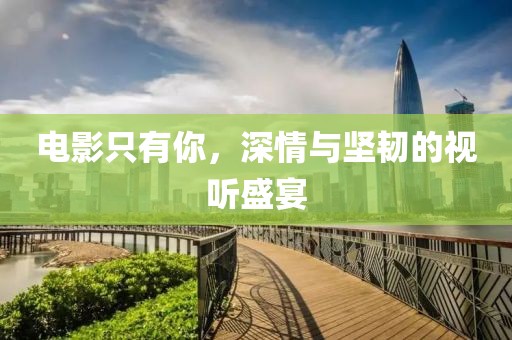 电影只有你，深情与坚韧的视听盛宴