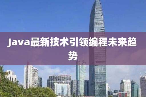 Java最新技术引领编程未来趋势