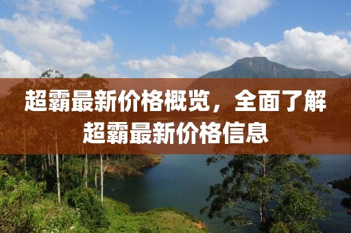 超霸最新价格概览，全面了解超霸最新价格信息