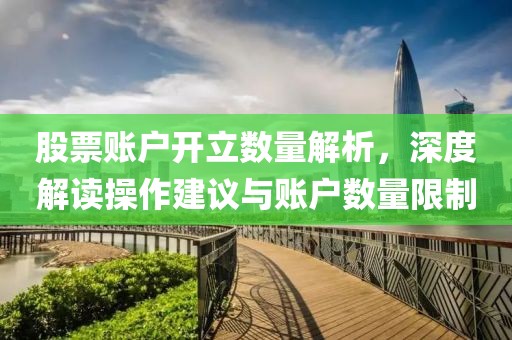 股票账户开立数量解析，深度解读操作建议与账户数量限制