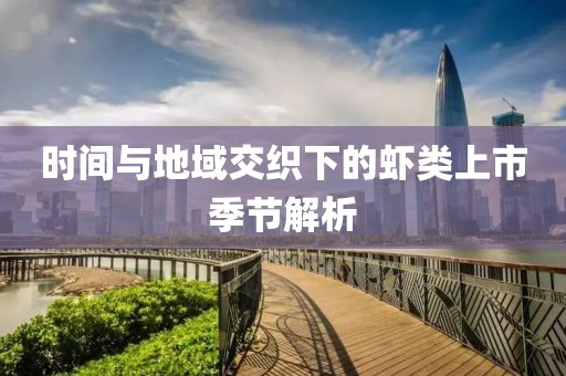 时间与地域交织下的虾类上市季节解析
