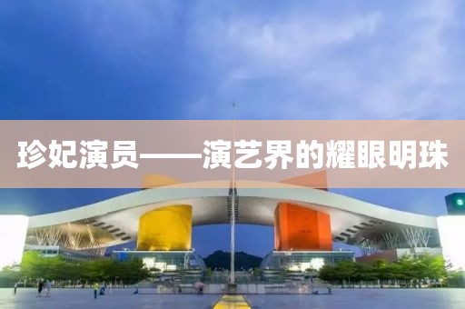 珍妃演员——演艺界的耀眼明珠