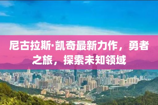 尼古拉斯·凯奇最新力作，勇者之旅，探索未知领域