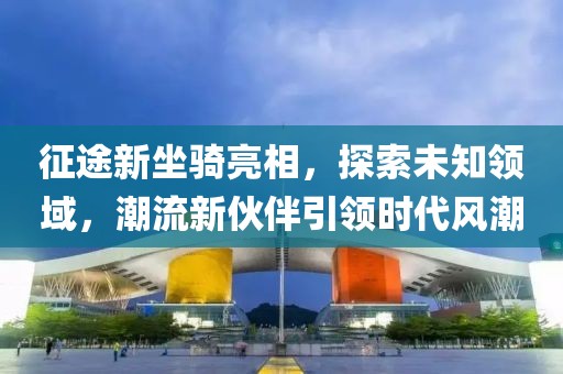 征途新坐骑亮相，探索未知领域，潮流新伙伴引领时代风潮