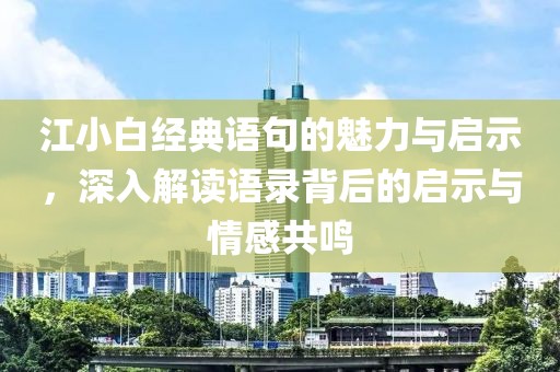 江小白经典语句的魅力与启示，深入解读语录背后的启示与情感共鸣