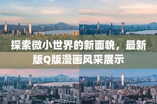 探索微小世界的新面貌，最新版Q版漫画风采展示