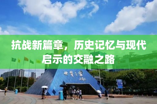 抗战新篇章，历史记忆与现代启示的交融之路