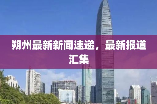 朔州最新新闻速递，最新报道汇集