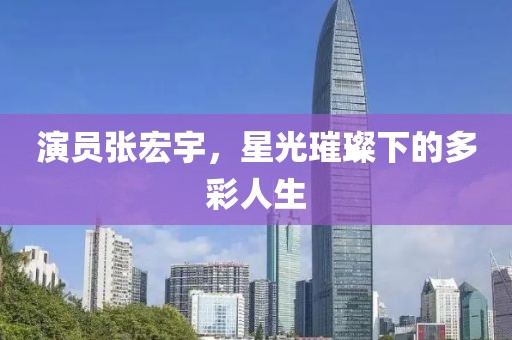 演员张宏宇，星光璀璨下的多彩人生