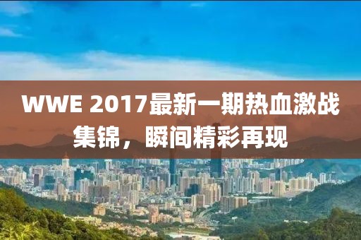WWE 2017最新一期热血激战集锦，瞬间精彩再现