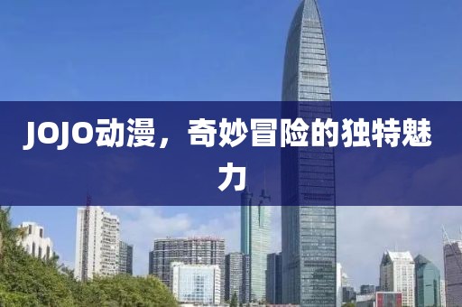 JOJO动漫，奇妙冒险的独特魅力
