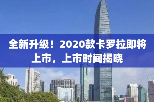 全新升级！2020款卡罗拉即将上市，上市时间揭晓