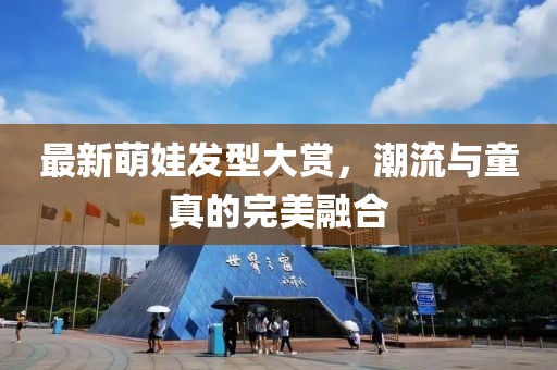 最新萌娃发型大赏，潮流与童真的完美融合