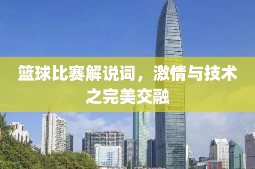 篮球比赛解说词，激情与技术之完美交融