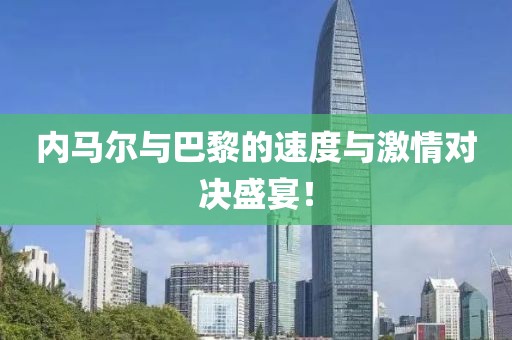 内马尔与巴黎的速度与激情对决盛宴！