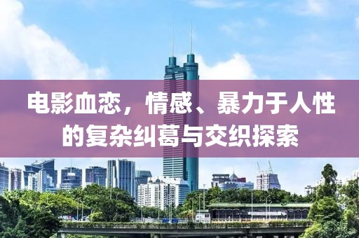 电影血恋，情感、暴力于人性的复杂纠葛与交织探索