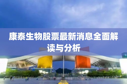 康泰生物股票最新消息全面解读与分析