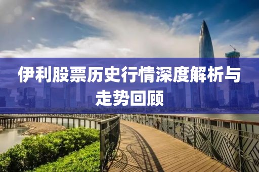 伊利股票历史行情深度解析与走势回顾