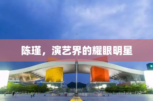 陈瑾，演艺界的耀眼明星